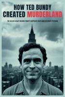 How Ted Bundy Created Murderland: The Killer Legacy Behind Today’s Copycats, Cults, and Celebrity Psychos B0FH32PGTS Book Cover