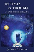 In Times of Trouble: A Novel of Divine Healing 1468058045 Book Cover