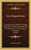 Lyra Elegantiarum: A Collection Of Some Of The Best Specimens Of Vers De Societe And Vers D'Occasion In The English Language 1164387170 Book Cover