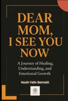 Dear Mom, I See You Now: A Journey of Healing, Understanding, and Emotional Growth (Healing the Family Bond) B0FPQ8RD4G Book Cover