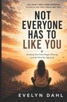 NOT EVERYONE HAS TO LIKE YOU: Breaking Free from People-Pleasing and the Need for Approval B0H2QQCM24 Book Cover