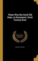 Them Was The Good Old Days: In Davenport, Scott County, Iowa 1167206738 Book Cover