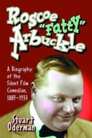 Roscoe "Fatty" Arbuckle: A Biography Of The Silent Film Comedian, 1887-1933 0786422777 Book Cover