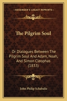 The Pilgrim Soul: Or Dialogues Between The Pilgrim Soul And Adam, Noah, And Simon Cleophas 1167219031 Book Cover