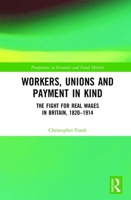 Workers, Unions and Payment in Kind: The Fight for Real Wages in Britain, 1820–1914 1138121061 Book Cover