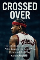 Crossed Over: The Untold Life and Legacy of Allen Iverson, the Rebel Who Redefined Basketball B0FN7RTWL8 Book Cover