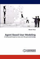 Agent Based User Modeling: A framework based on Java and 3D game technology 3843364346 Book Cover