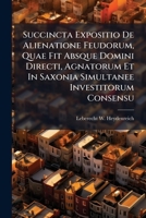 Succincta Expositio De Alienatione Feudorum, Quae Fit Absque Domini Directi, Agnatorum Et In Saxonia Simultanee Investitorum Consensu 128619380X Book Cover