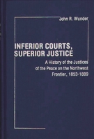 Inferior Courts, Superior Justice: A History of the Justices of the Peace on the Northwest Frontier, 1853-1889 (Contributions in Legal Studies) 0313206201 Book Cover