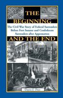 The Beginning and the End: The Civil War Story of Federal Surrenders Before Fort Sumter and Confederate Surrenders After Appomatox 0788420070 Book Cover