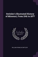 Switzler's Illustrated History of Missouri, From 1541 to 1877 1018087656 Book Cover