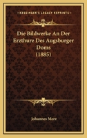 Die Bildwerke An Der Erzthure Des Augsburger Doms (1885) 116107256X Book Cover
