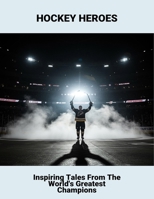 Hockey Heroes: Inspiring Tales From The World'S Greatest Champions B0FR2GM7VH Book Cover