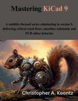 Mastering KiCad 9: A stability-focused series culminating in version 9, delivering critical crash fixes, smoother schematic and PCB editor behavior (The futere) B0G3L2FDS8 Book Cover