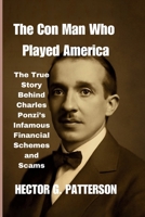 The Con Man Who Played America: The True Story Behind Charles Ponzi’s Infamous Financial Schemes and Scams (Twisted Tales Chronicles) B0FJ8BDCYG Book Cover