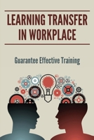 Learning Transfer In Workplace: Guarantee Effective Training: Transfer Of Learning At Workplace B0F79ZPC9G Book Cover