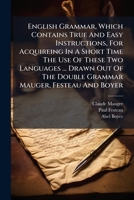 English Grammar, Which Contains True And Easy Instructions, For Acquireing In A Short Time The Use Of These Two Languages ... Drawn Out Of The Double Grammar Mauger, Festeau And Boyer 1179743598 Book Cover