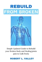 Rebuild from Broken: Simple Updated Guide to Rebuild your Broken Body and Healing Joints Pain to Walk Freely B0CTKY83YN Book Cover