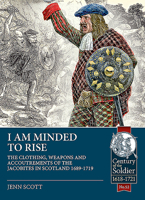 I am Minded to Rise: The clothing, weapons and accoutrements of the Jacobites from 1689 to 1719 1912866633 Book Cover