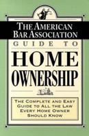 The American Bar Association Guide to Home Ownership : The Complete and Easy Guide to All the Law Every Home Owner Should Know 0812925351 Book Cover