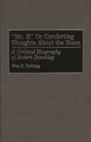"Mr. B" or Comforting Thoughts About the Bison: A Critical Biography of Robert Benchley (Contributions to the Study of Popular Culture) 0313252424 Book Cover