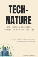 Tech-Nature: Integrating Biophilic Design in the Digital Age: Enhancing Architecture and Well-being through the Convergence of Nature and Technology B0FRGGX326 Book Cover