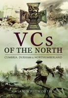 VCs of the North: Cumbria, Durham and Northumberland 1399025015 Book Cover