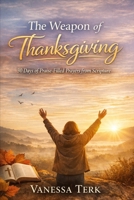 The Weapon of Thanksgiving: 30 Days of Praise-Filled Prayers from Scripture (30 Days Prayer Series) B0GFWQ528P Book Cover