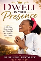 Dwell in Your Presence: A 10-Day Devotional of Worship, Surrender, and Hope (Kurusumu Devorick - Dwell in His Presence Series) B0GZHGK8TM Book Cover