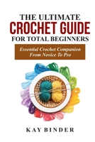 The Ultimate Crochet Guide for Total Beginners: Essential Crochet Companion Form Novice To Pro B0CV9JRT8C Book Cover