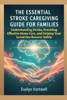 The Essential Stroke Caregiving Guide for Families: Understanding Stroke, Providing Effective Home Care, and Helping Your Loved One Recover Safely B0G4QN1PW5 Book Cover