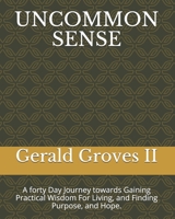 UNCOMMON SENSE: A forty Day Journey towards Gaining Practical Wisdom For Living, and Finding Purpose, and Hope. B08RH2C61Q Book Cover