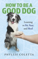 How to be a Good Dog: Learning to Sit, Stay, and Heal B0F86PDJ3R Book Cover