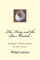 The King and the Poor Wretch: Simmel's Philosophy of the Actor 1545233349 Book Cover