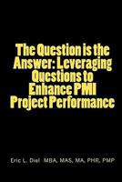 The Question Is the Answer: Leveraging Questions to Enhance PMI Project Performance 1453784233 Book Cover