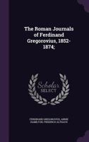 The Roman Journals of Ferdinand Gregorovius, 1852-1874 1346387850 Book Cover