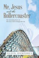 Me, Jesus and the Rollercoaster: My Astounding Stories of How Jesus Christ Changed My Life. 151278348X Book Cover