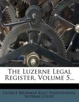 The Luzerne Legal Register; Volume 5 1010559532 Book Cover