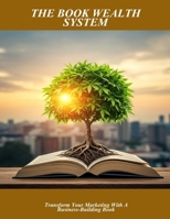 The Book Wealth System: Transform Your Marketing With A Business-Building Book B0FPRJP8SN Book Cover