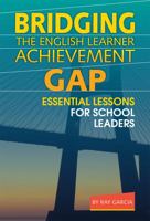 Bridging the English Learner Achievement Gap: Essential Lessons for School Leaders 0807753602 Book Cover