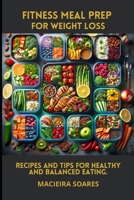 Fitness Meal Prep for Weight Loss: Recipes and Tips for Healthy and Balanced Eating B0DTDWJWCY Book Cover