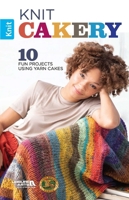 Knit Cakery - 10 Fun Projects Using Yarn Cakes-Ten Easy-to-Knit projects that you can Whip Up in no Time 1464779104 Book Cover