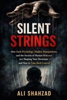 SILENT STRINGS: How Dark Psychology, Hidden Manipulation, and the Secrets of Human Behavior Are Shaping Your Decisions — and How to Take Back Control B0GWZR4FLS Book Cover
