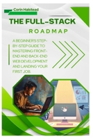 The Full-Stack Roadmap: A Beginner's Step-by-Step Guide to Mastering Front-End and Back-End Web Development and Landing Your First Job. B0FW6Q2VXV Book Cover