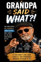 Grandpa Said WHAT?!: The Unfiltered Wit, Wisdom & Zero-Filter One-Liners of the Man Who Raised Us All B0HDBQJ5LH Book Cover