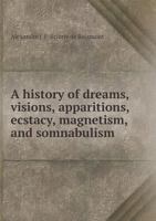 A History of Dreams, Visions, Apparitions, Ecstacy, Magnetism, and Somnabulism 5518871414 Book Cover