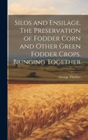 Silos and Ensilage. The Preservation of Fodder Corn and Other Green Fodder Crops. Bringing Together 1022142143 Book Cover