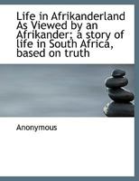 Life in Afrikanderland As Viewed by an Afrikander; a story of life in South Africa, based on truth 9356905134 Book Cover