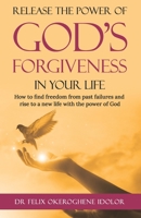 RELEASE THE POWER OF GOD'S FORGIVENESS IN YOUR LIFE: How to find freedom from past failures and rise to a new life with the power of God B09327F121 Book Cover