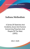 Indiana Methodism: A Series of Sketches and Incidents Grave and Humorous Concerning Preachers and People of the West With an Appendix Containing ... Public Addresses and Other Miscellany 1120388716 Book Cover